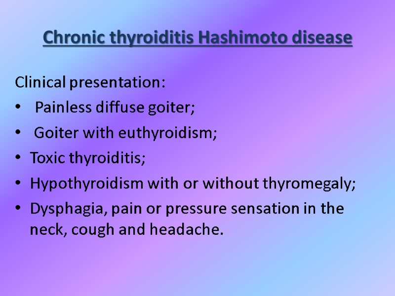 Chronic thyroiditis Hashimoto disease Clinical presentation: Painless diffuse goiter;  Goiter with euthyroidism; 